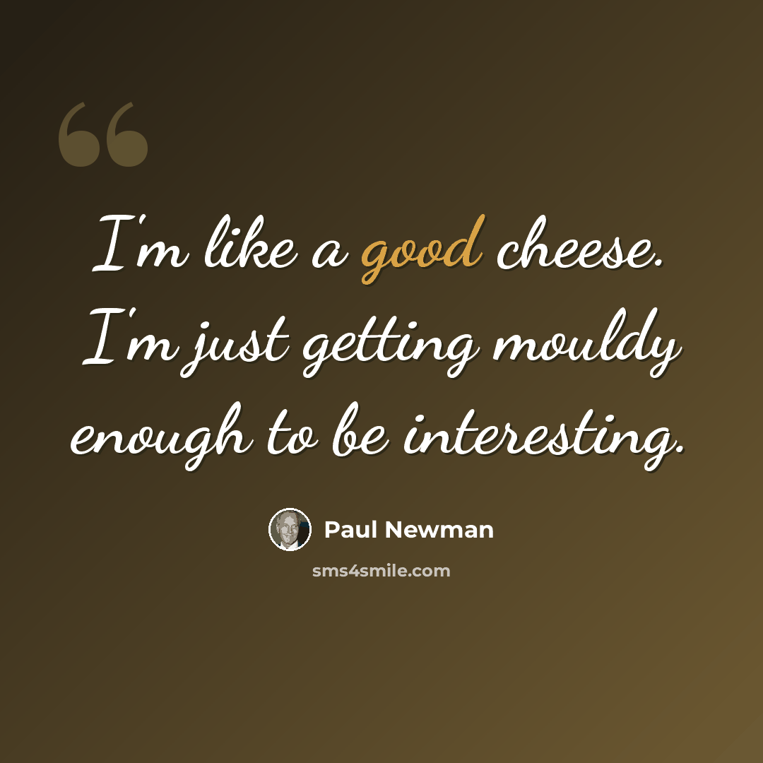 “I'm like a good cheese. I'm just getting mouldy enough to be interesting.” quote by Paul Newman
