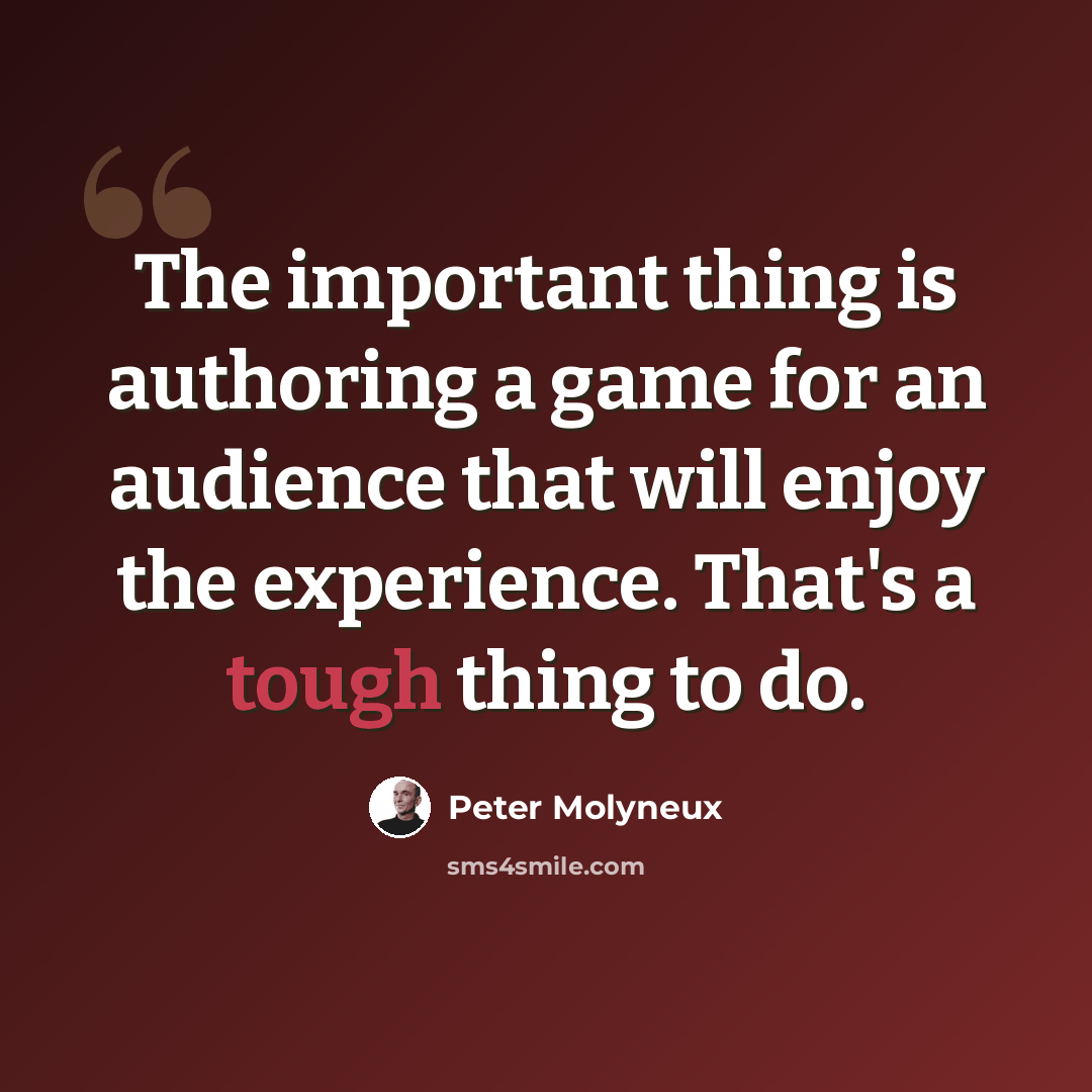 “The important thing is authoring a game for an audience that will enjoy the experience. That's a tough thing to do.” quote by Peter Molyneux