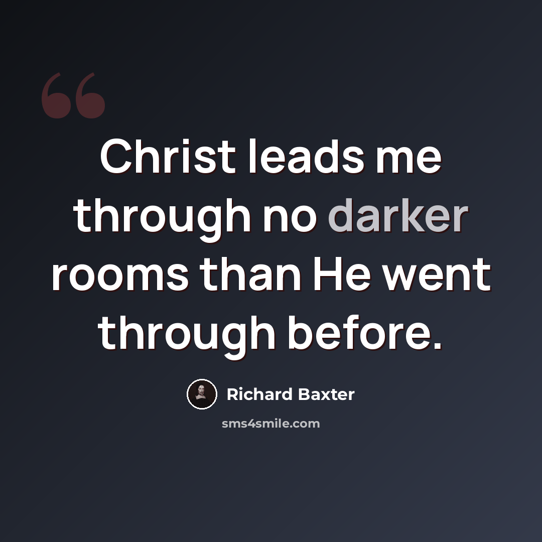 “Christ leads me through no darker rooms than He went through before.” quote by Richard Baxter
