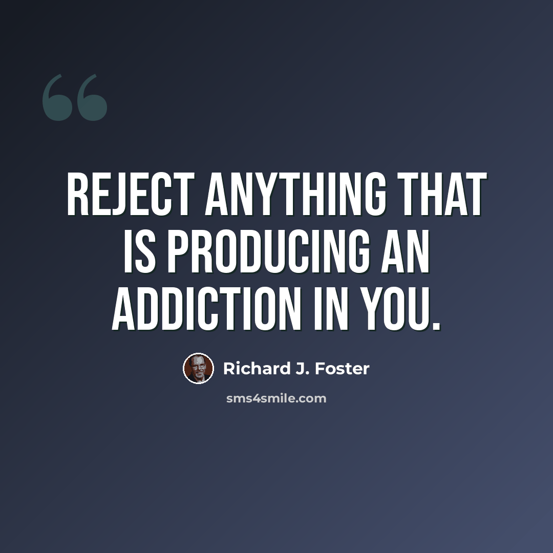 “reject anything that is producing an addiction in you.” quote by Richard J. Foster