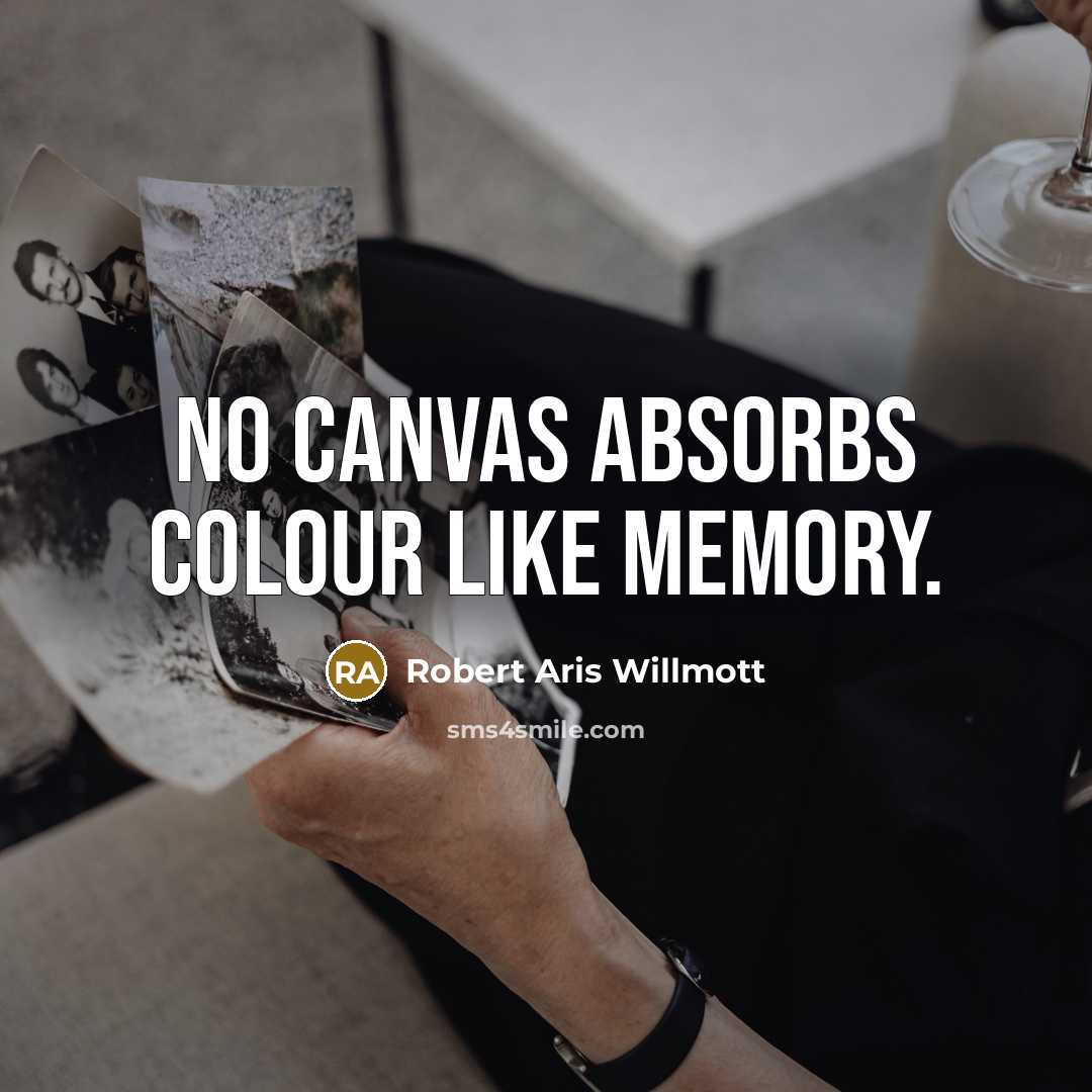 “No canvas absorbs colour like memory.” quote by Robert Aris Willmott