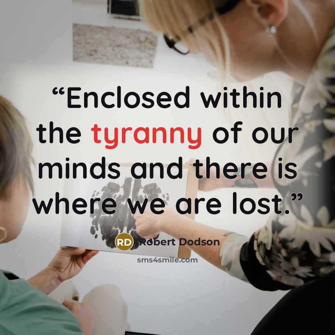 “Enclosed within the tyranny of our minds and there is where we are lost.” quote by Robert Dodson