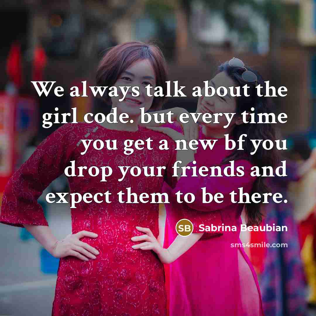 “We always talk about the girl code. but every time you get a new bf you drop your friends and expect them to be there.” quote by Sabrina Beaubian