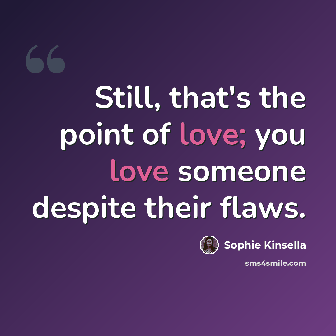 “Still, that's the point of love; you love someone despite their flaws.” quote by Sophie Kinsella
