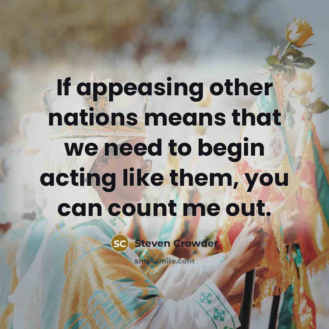 “If appeasing other nations means that we need to begin acting like them, you can count me out.” quote by Steven Crowder
