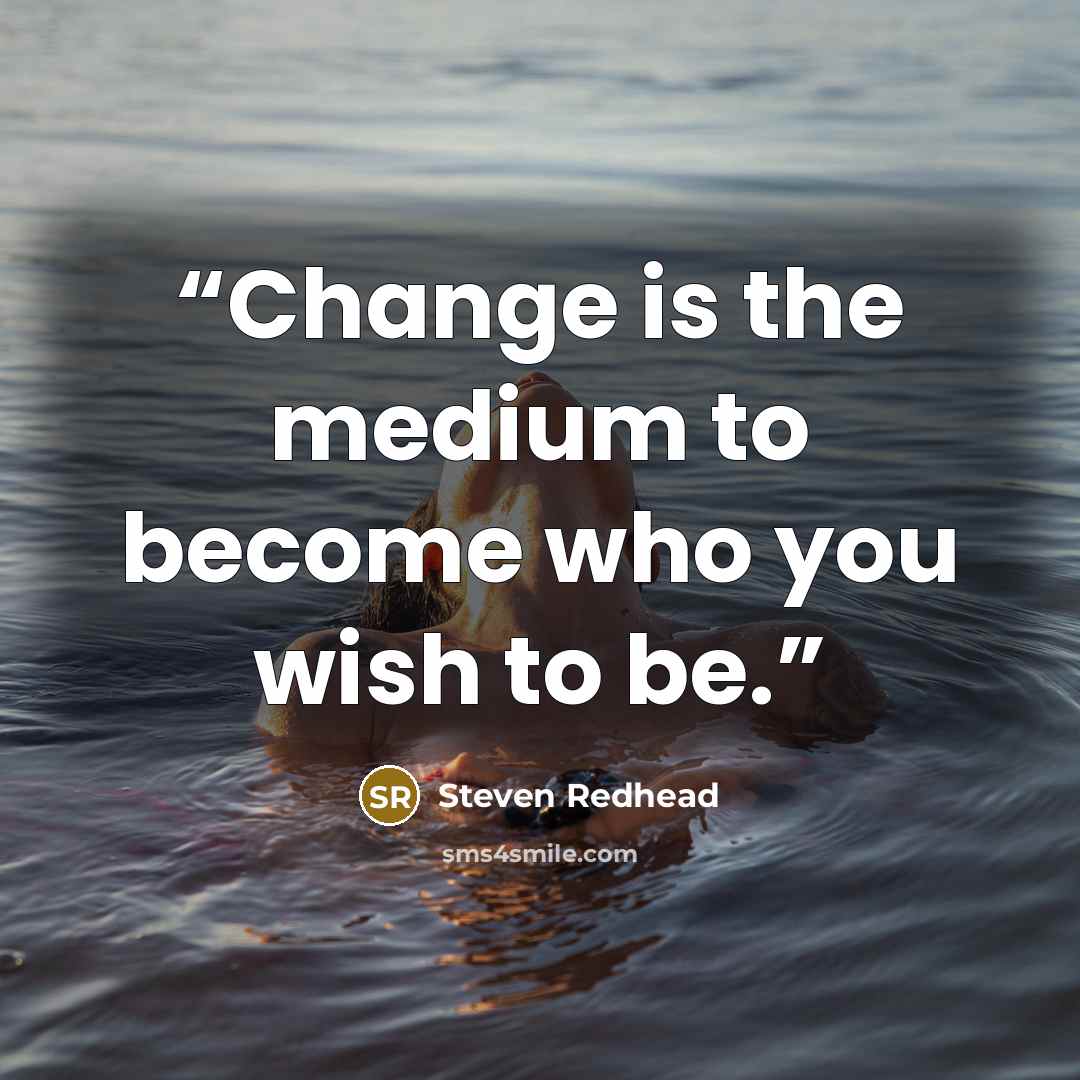 “Change is the medium to become who you wish to be.” quote by Steven Redhead