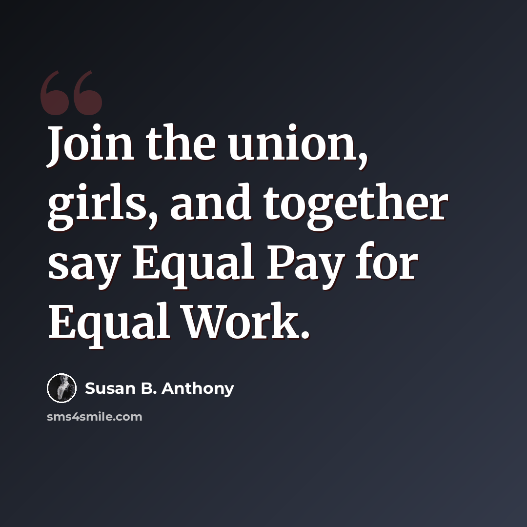 “Join the union, girls, and together say Equal Pay for Equal Work.” quote by Susan B. Anthony