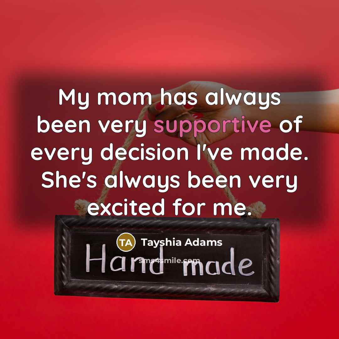 “My mom has always been very supportive of every decision I've made. She's always been very excited for me.” quote by Tayshia Adams