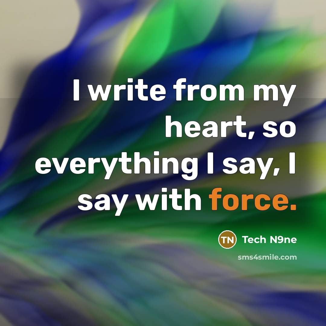 “I write from my heart, so everything I say, I say with force.” quote by Tech N9ne