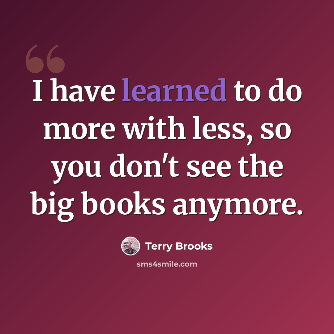 “I have learned to do more with less, so you don't see the big books anymore.” quote by Terry Brooks