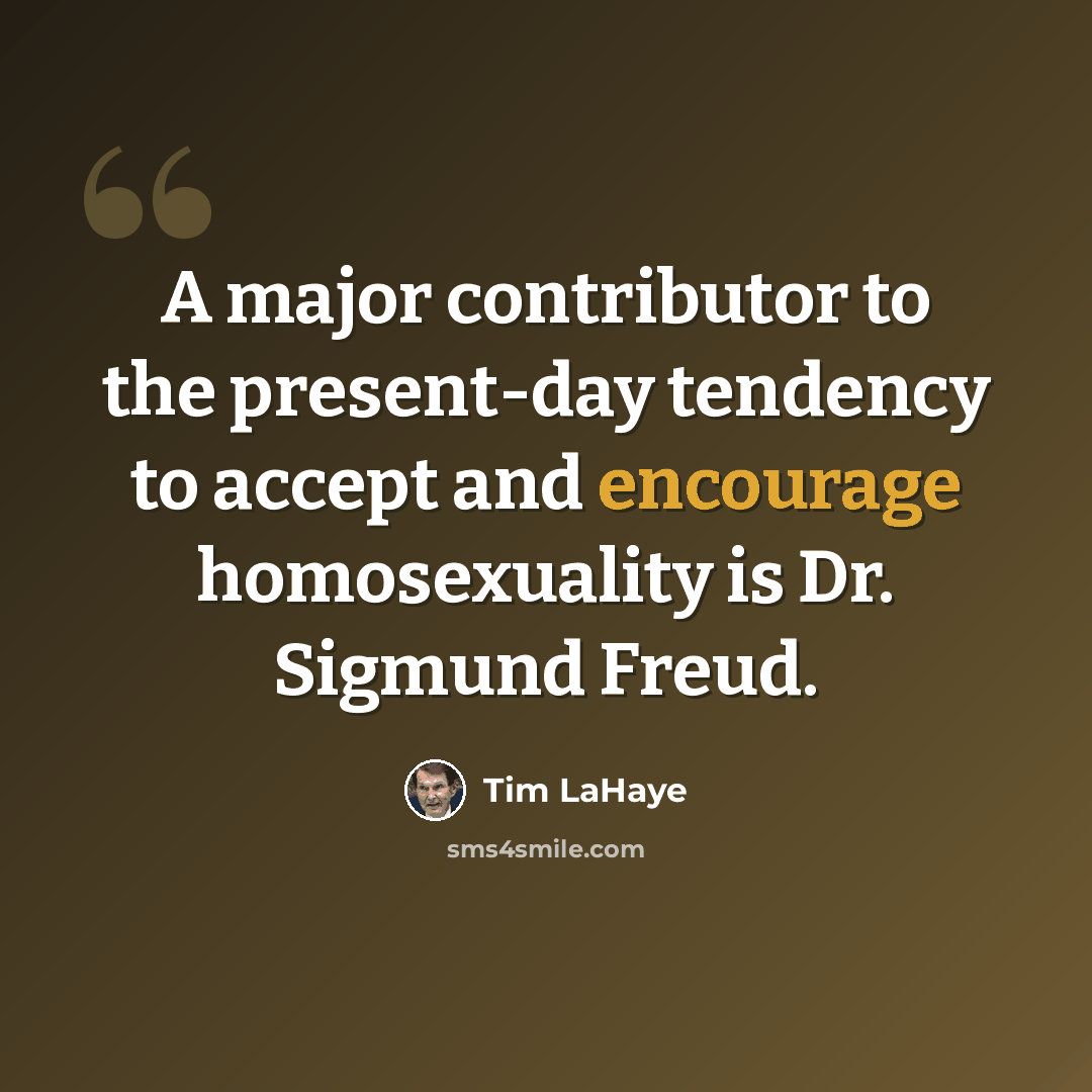 “A major contributor to the present-day tendency to accept and encourage homosexuality is Dr. Sigmund Freud.” quote by Tim LaHaye