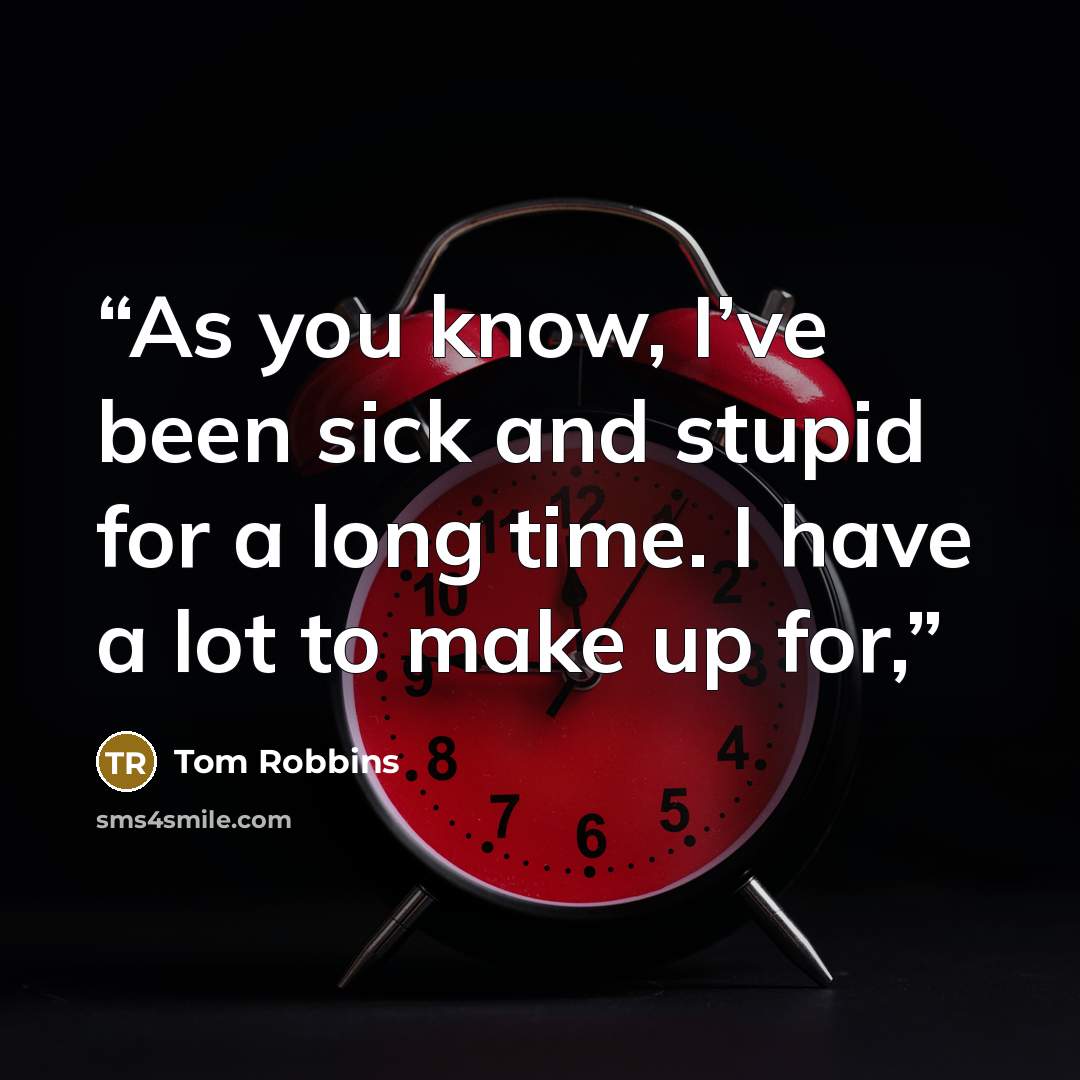 “As you know, I’ve been sick and stupid for a long time. I have a lot to make up for,” quote by Tom Robbins