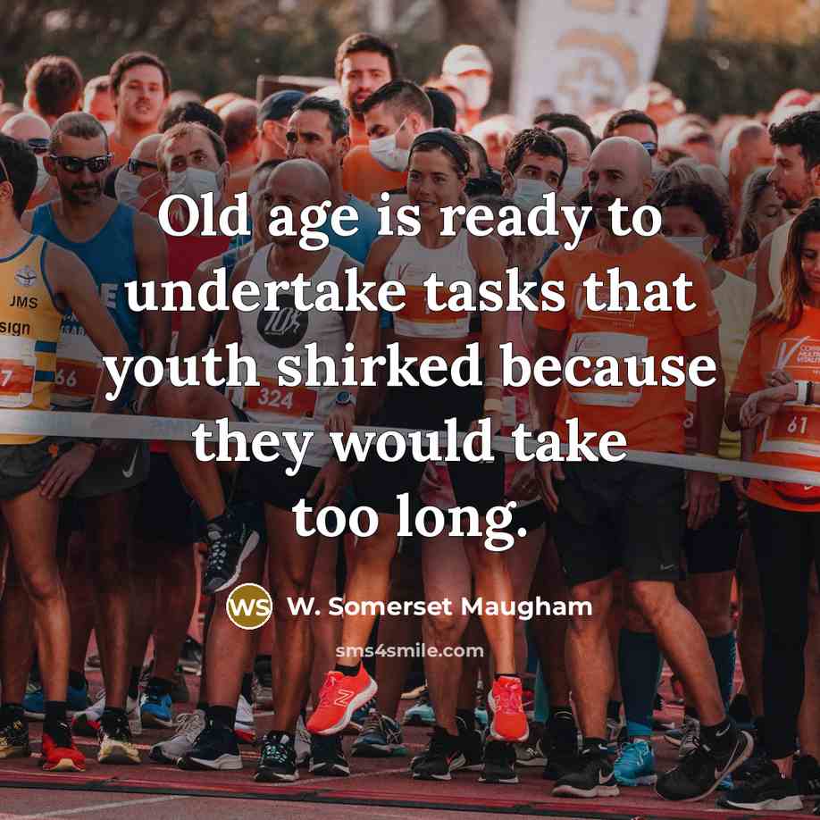 “Old age is ready to undertake tasks that youth shirked because they would take too long.” quote by W. Somerset Maugham