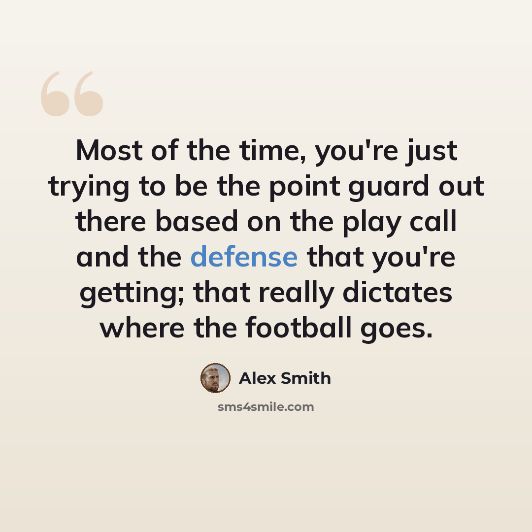 “Most of the time, you're just trying to be the point guard out there based on the play call and the defense that you're getting; that really dictates where the football goes.” quote by Alex Smith