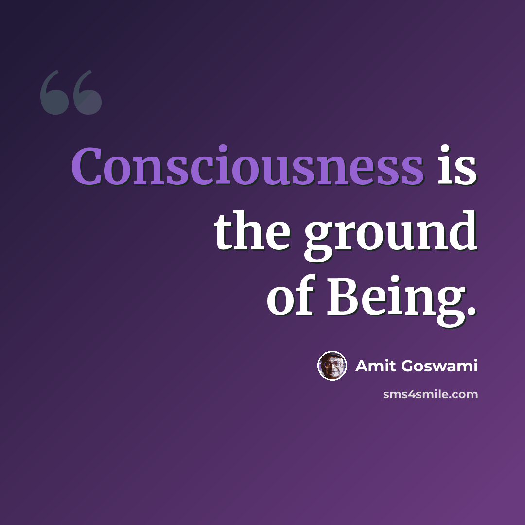 “Consciousness is the ground of Being.” quote by Amit Goswami