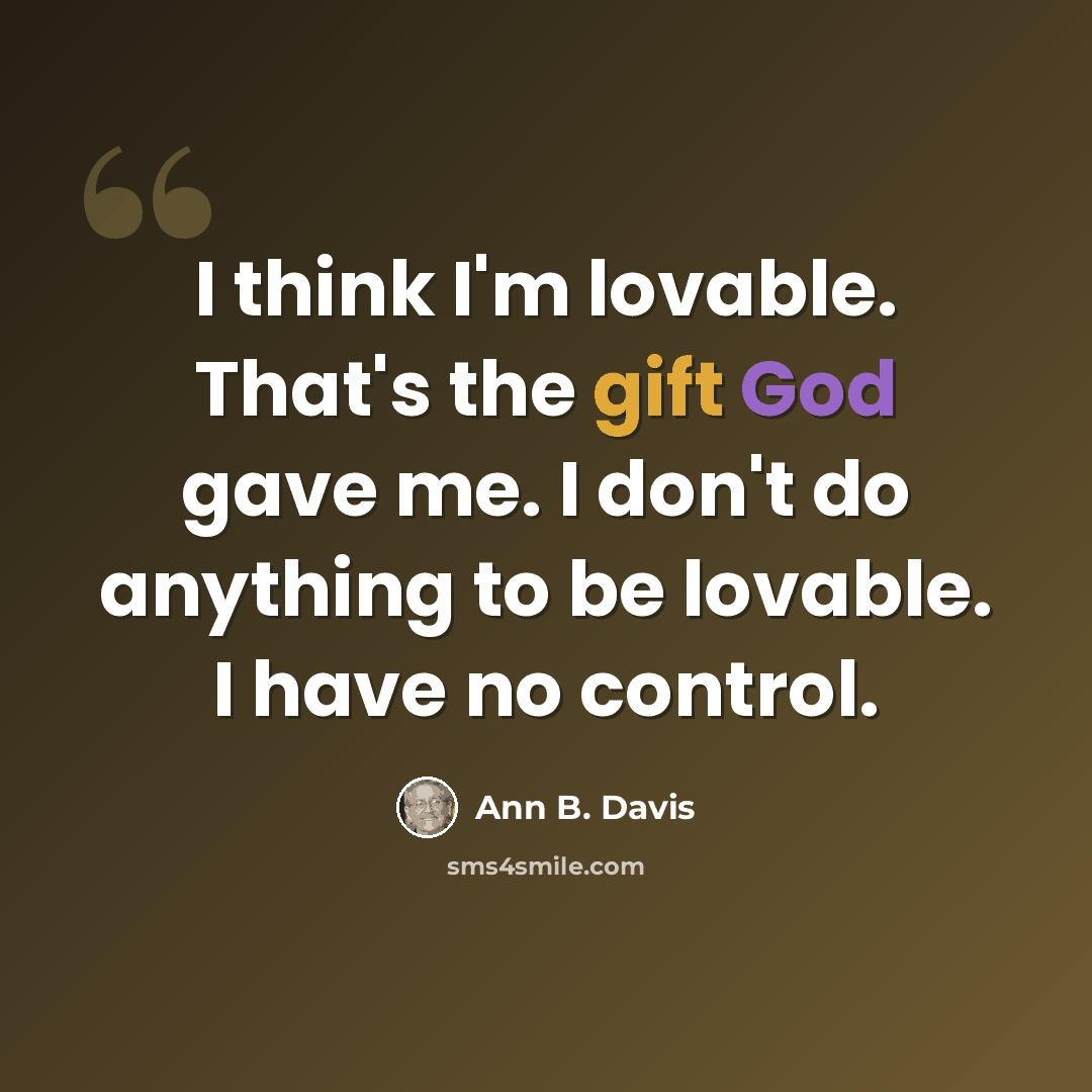 “I think I'm lovable. That's the gift God gave me. I don't do anything to be lovable. I have no control.” quote by Ann B. Davis