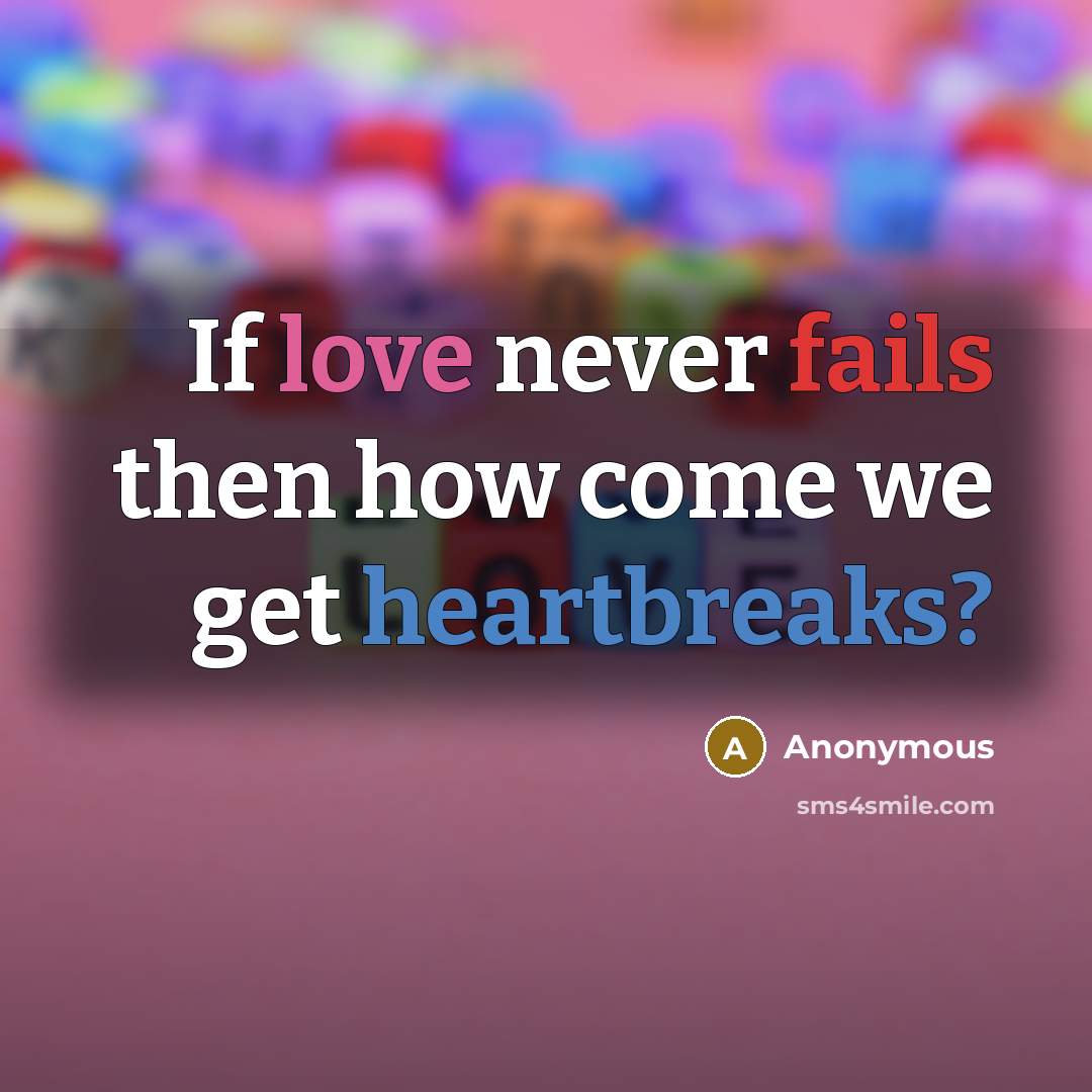 “If love never fails then how come we get heartbreaks?” quote by Anonymous