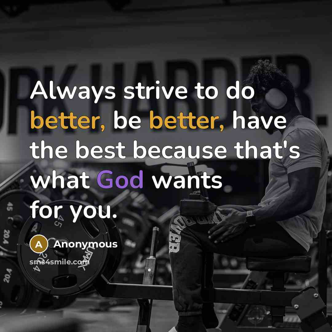 “Always strive to do better, be better, have the best because that's what God wants for you.” quote by Anonymous