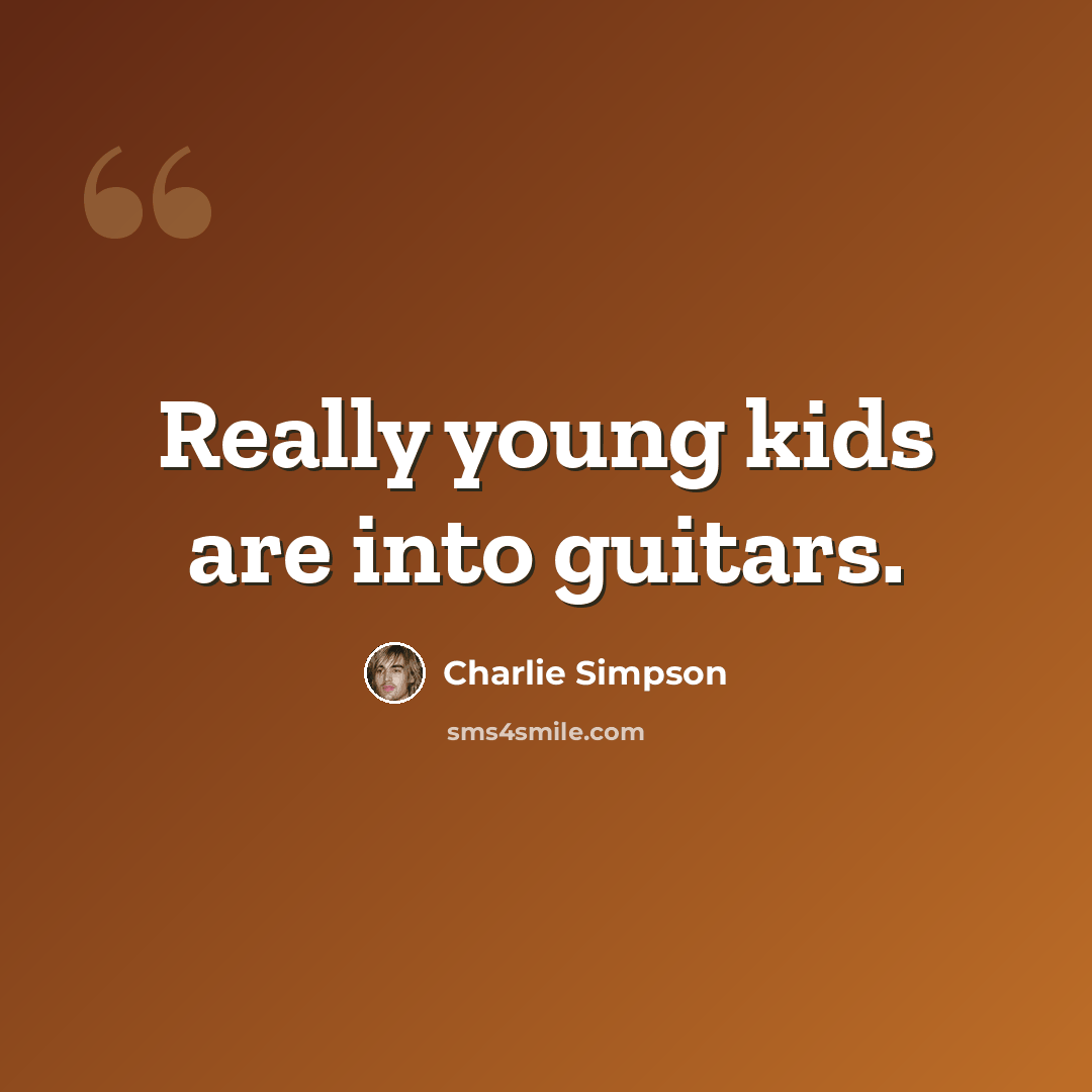 “Really young kids are into guitars.” quote by Charlie Simpson