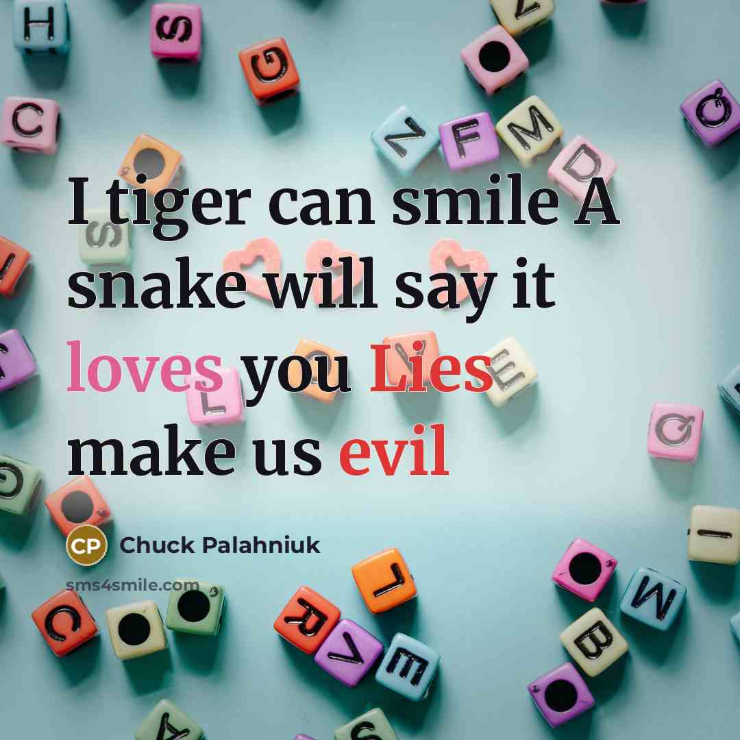 “I tiger can smile A snake will say it loves you Lies make us evil” quote by Chuck Palahniuk