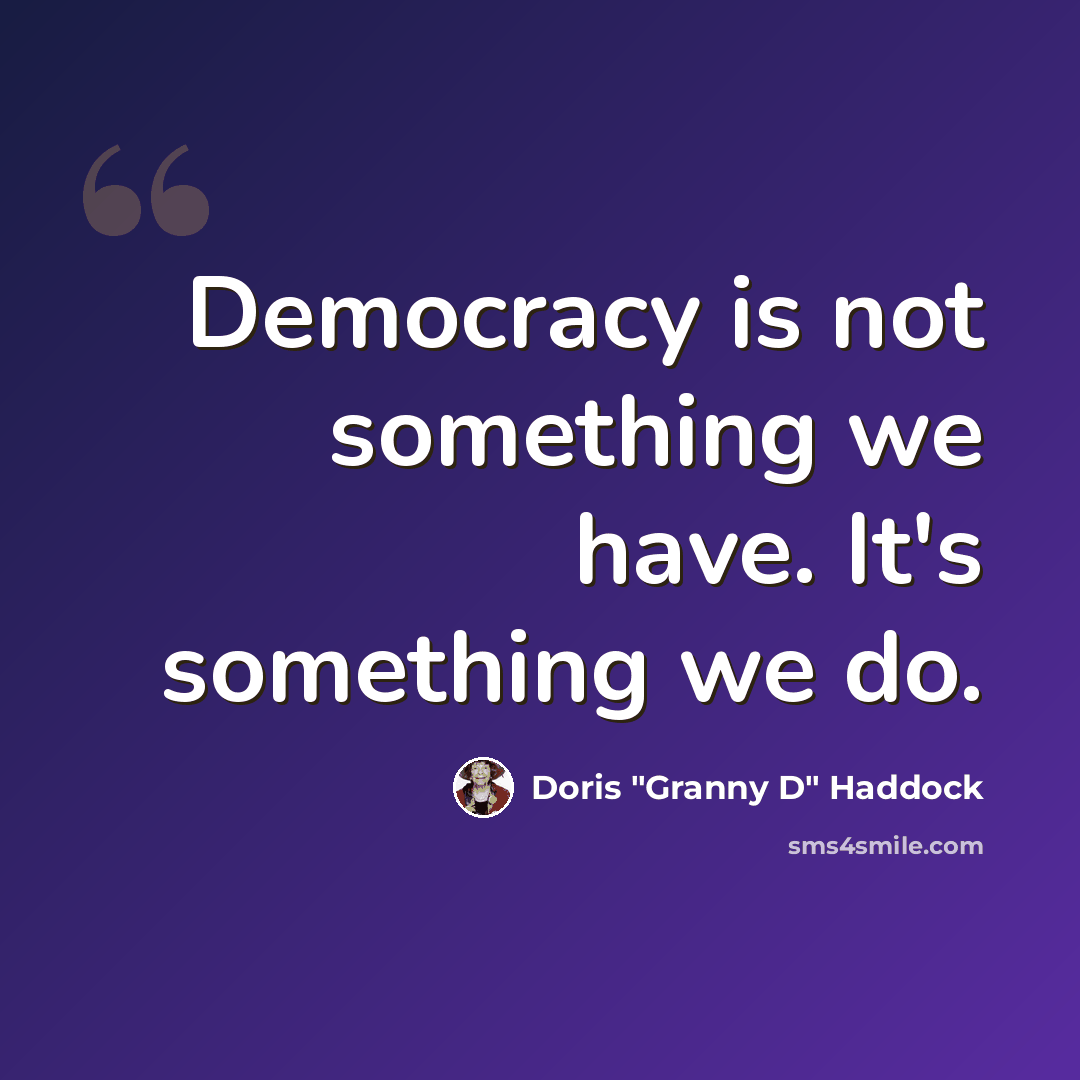 “Democracy is not something we have. It's something we do.” quote by Doris "Granny D" Haddock