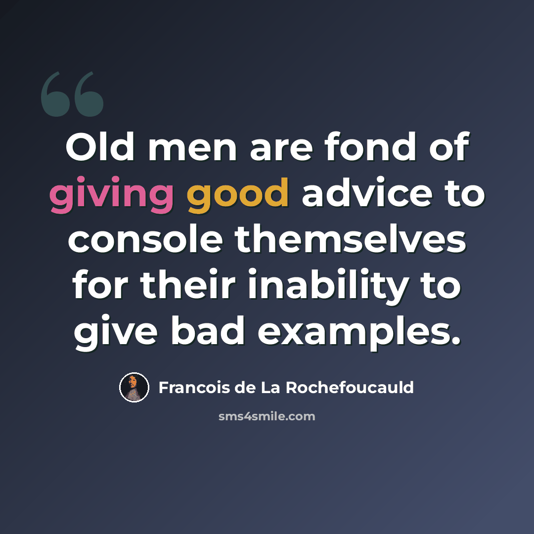 “Old men are fond of giving good advice to console themselves for their inability to give bad examples.” quote by Francois de La Rochefoucauld