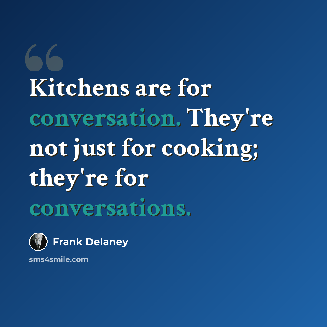 “Kitchens are for conversation. They're not just for cooking; they're for conversations.” quote by Frank Delaney