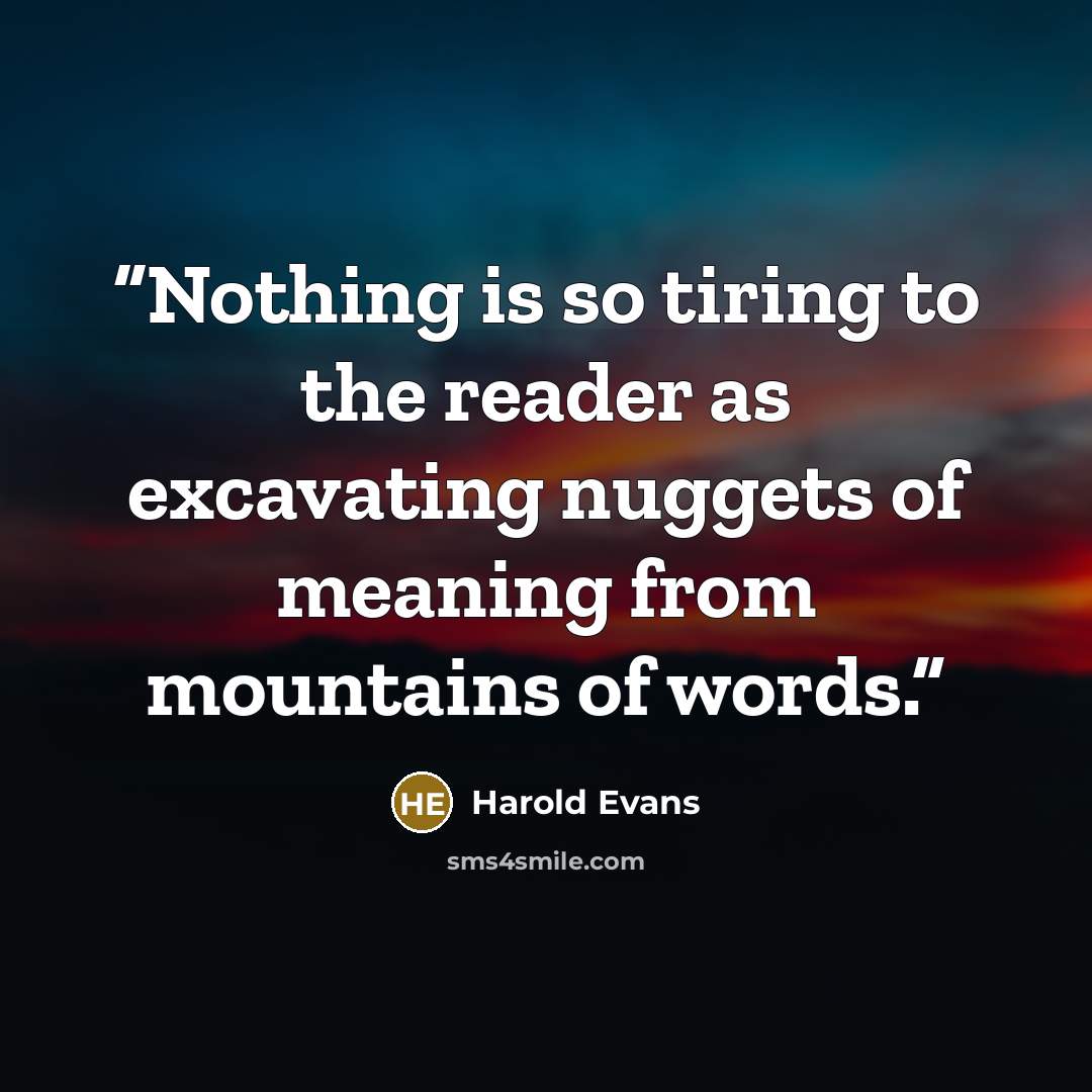 “Nothing is so tiring to the reader as excavating nuggets of meaning from mountains of words.” quote by Harold Evans