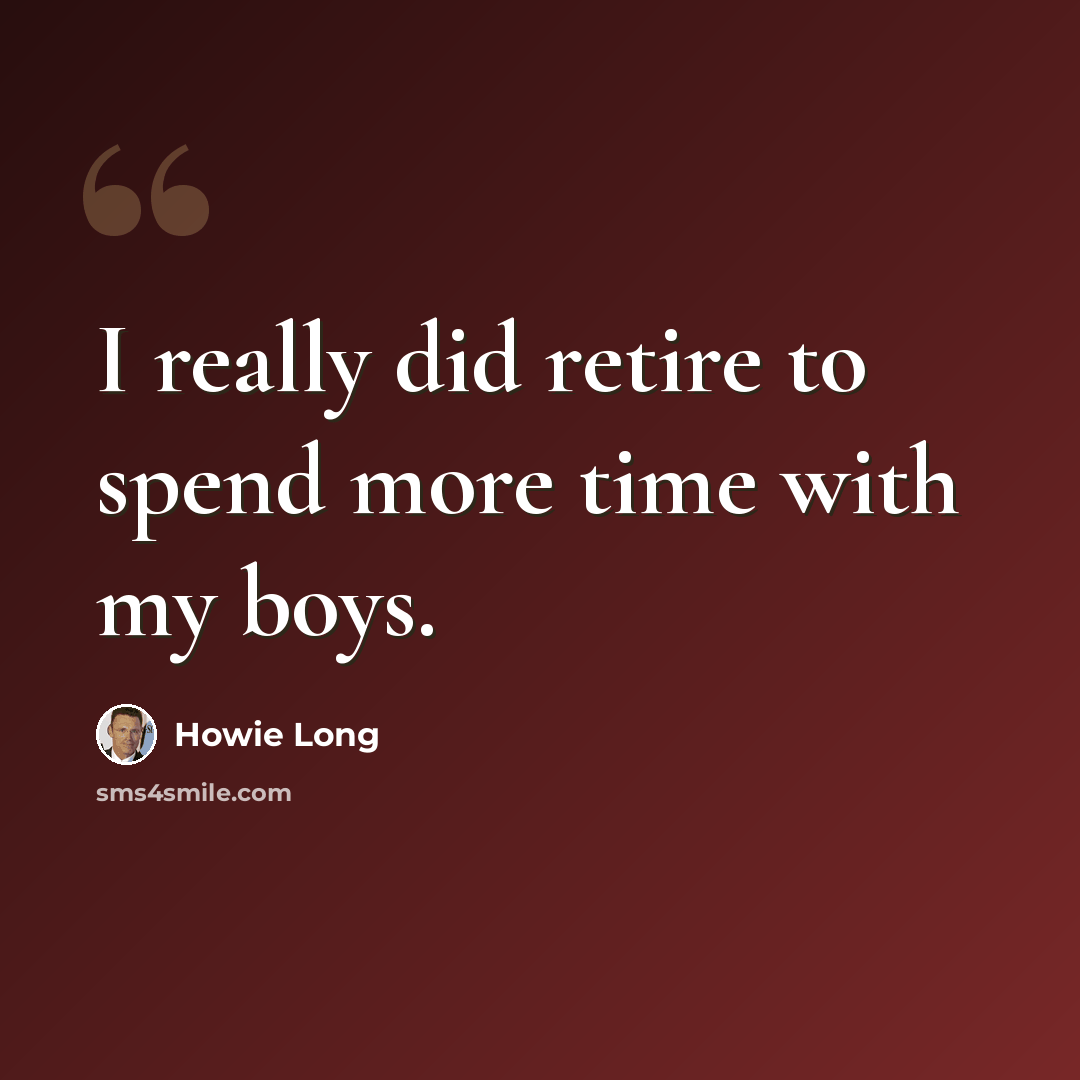 “I really did retire to spend more time with my boys.” quote by Howie Long