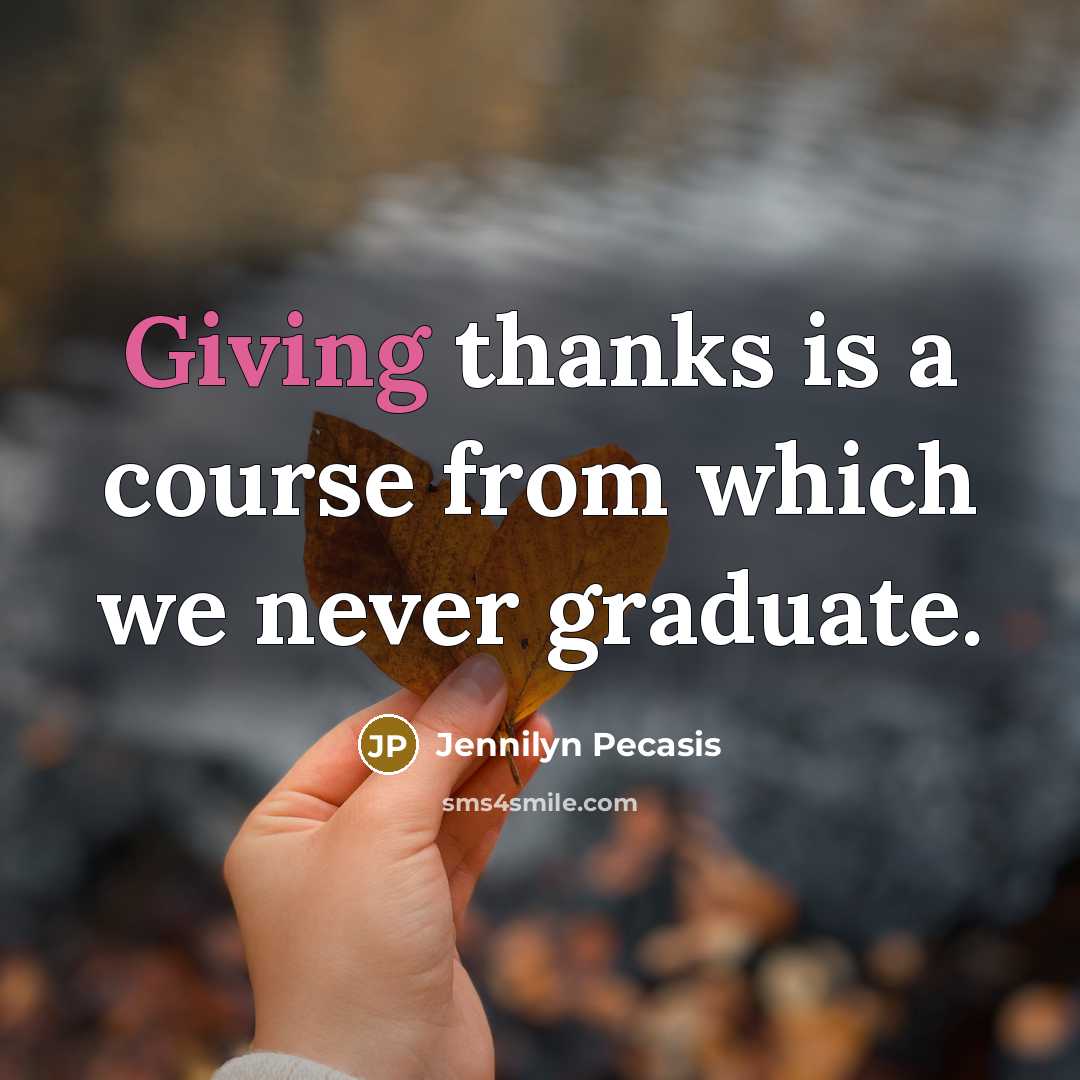 “Giving thanks is a course from which we never graduate.” quote by Jennilyn Pecasis