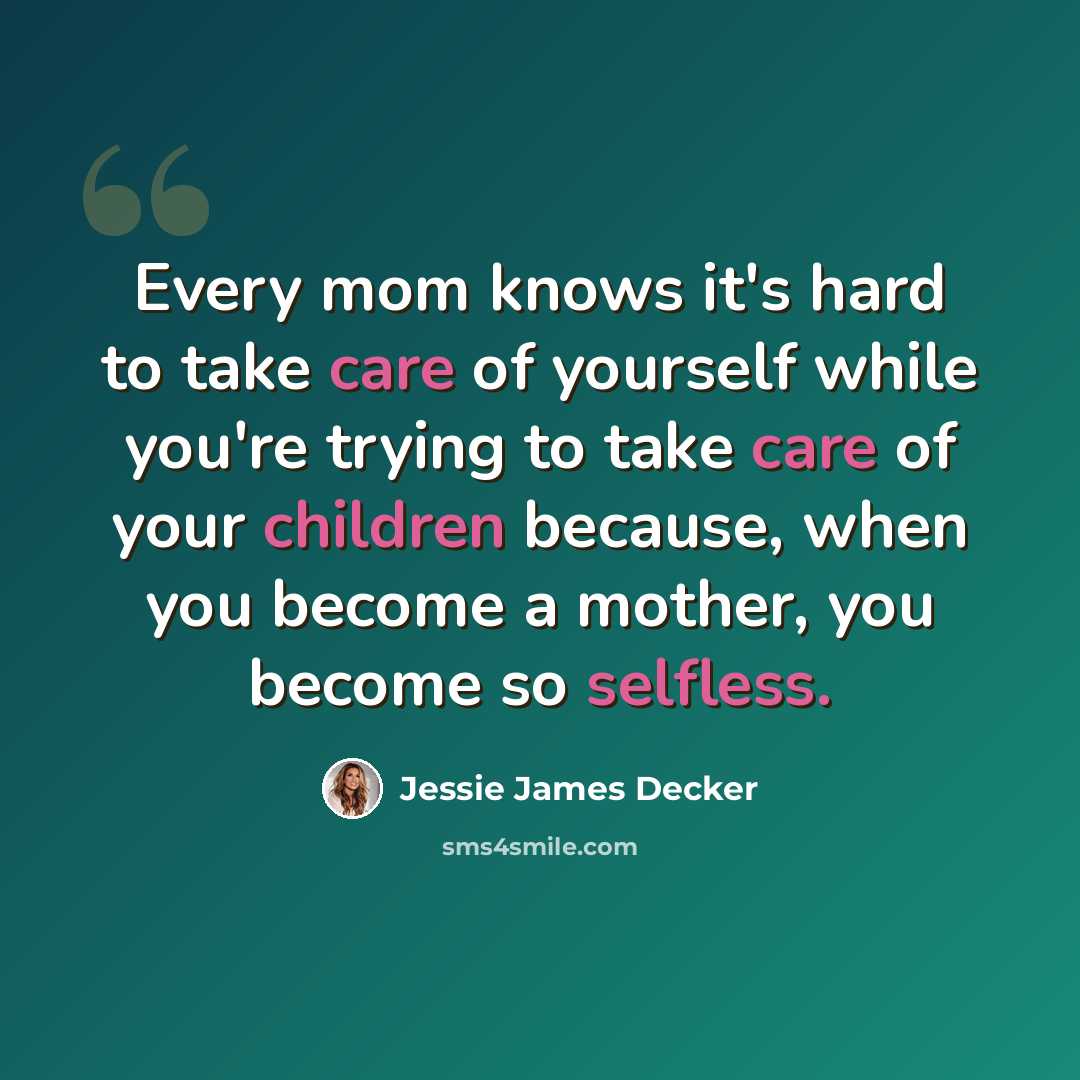 “Every mom knows it's hard to take care of yourself while you're trying to take care of your children because, when you become a mother, you become so selfless.” quote by Jessie James Decker