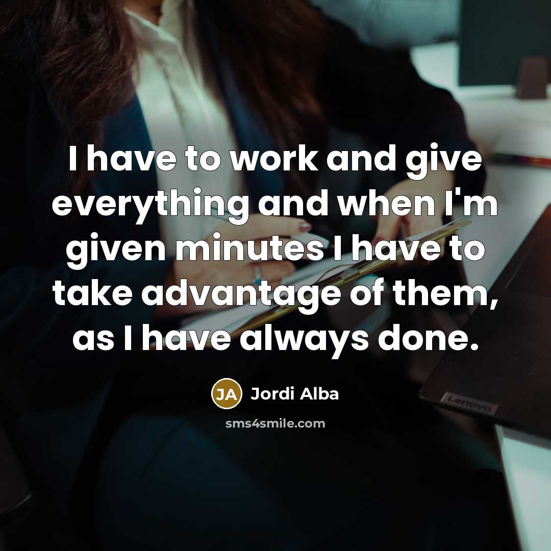 “I have to work and give everything and when I'm given minutes I have to take advantage of them, as I have always done.” quote by Jordi Alba