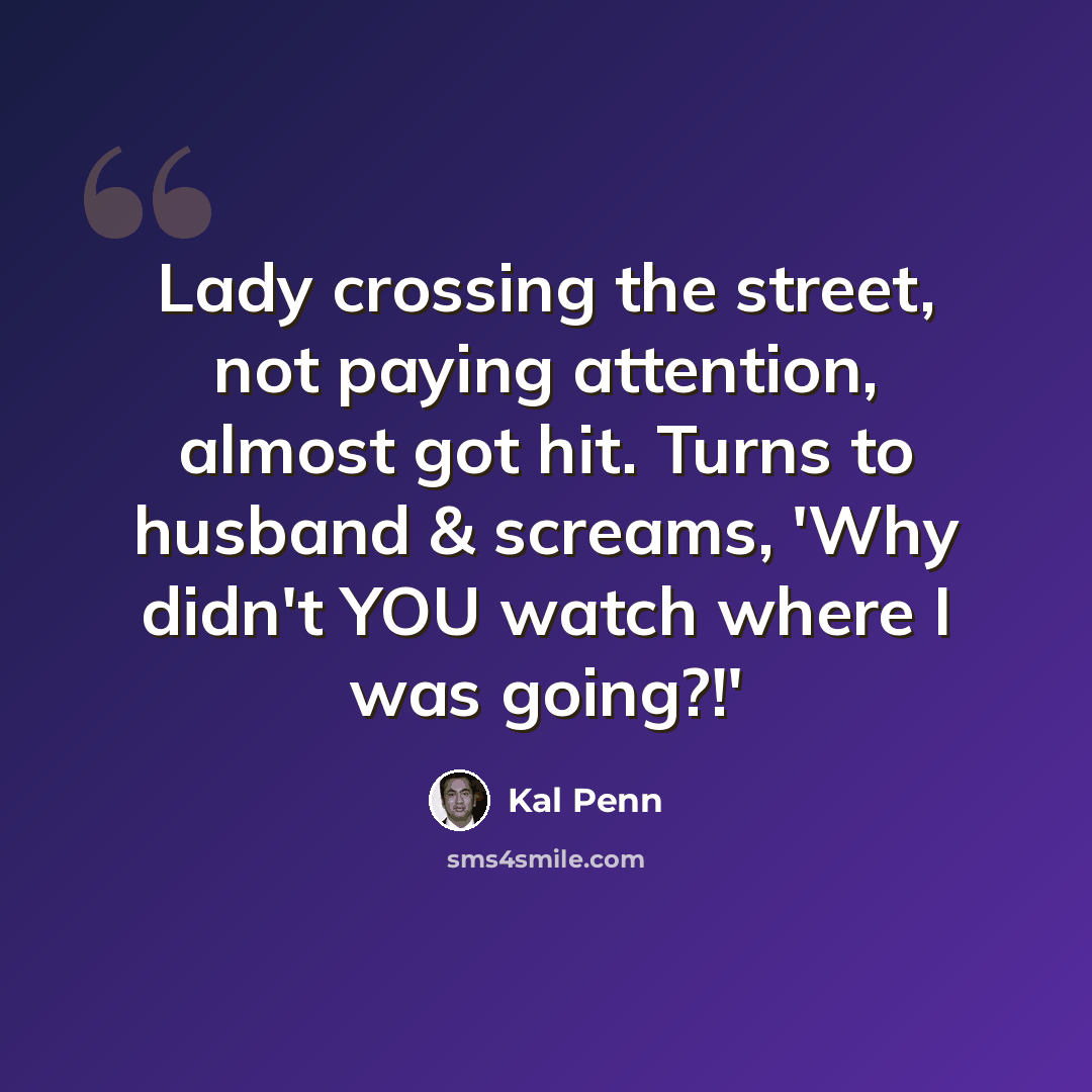 “Lady crossing the street, not paying attention, almost got hit. Turns to husband & screams, 'Why didn't YOU watch where I was going?!'” quote by Kal Penn