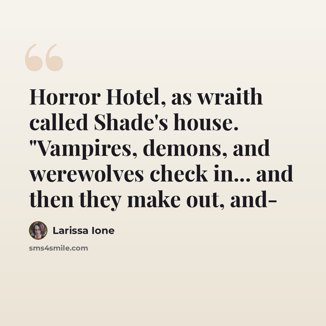 “Horror Hotel, as wraith called Shade's house. "Vampires, demons, and werewolves check in... and then they make out, and-” quote by Larissa Ione