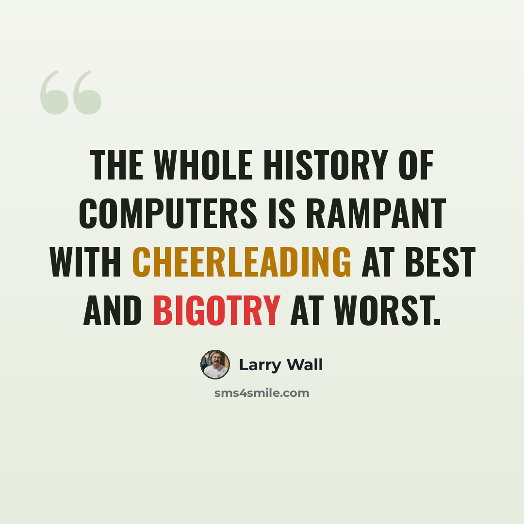 “The whole history of computers is rampant with cheerleading at best and bigotry at worst.” quote by Larry Wall