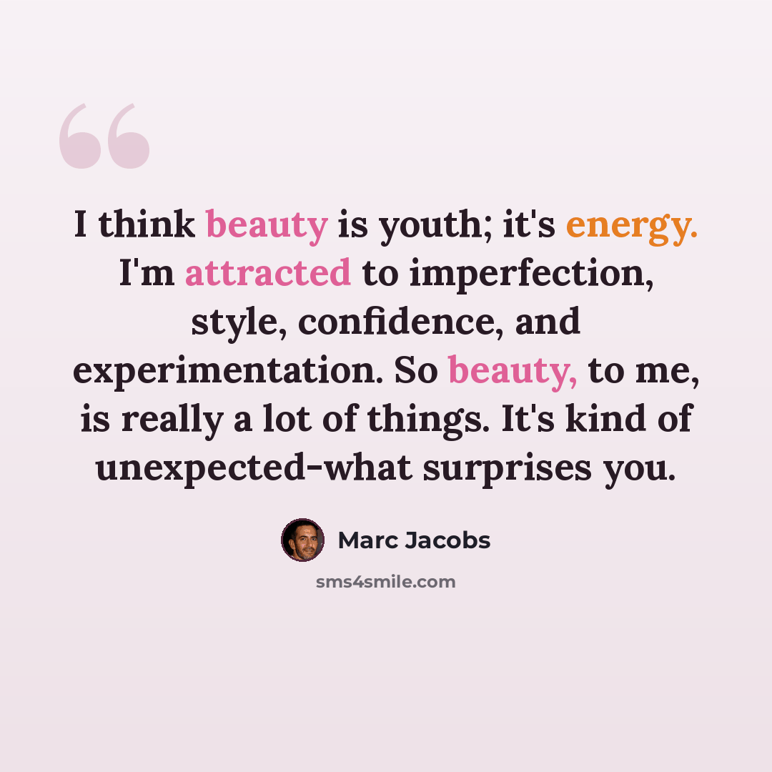 “I think beauty is youth; it's energy. I'm attracted to imperfection, style, confidence, and experimentation. So beauty, to me, is really a lot of things. It's kind of unexpected-what surprises you.” quote by Marc Jacobs