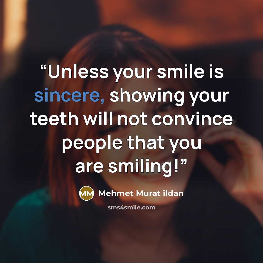 “Unless your smile is sincere, showing your teeth will not convince people that you are smiling!” quote by Mehmet Murat ildan