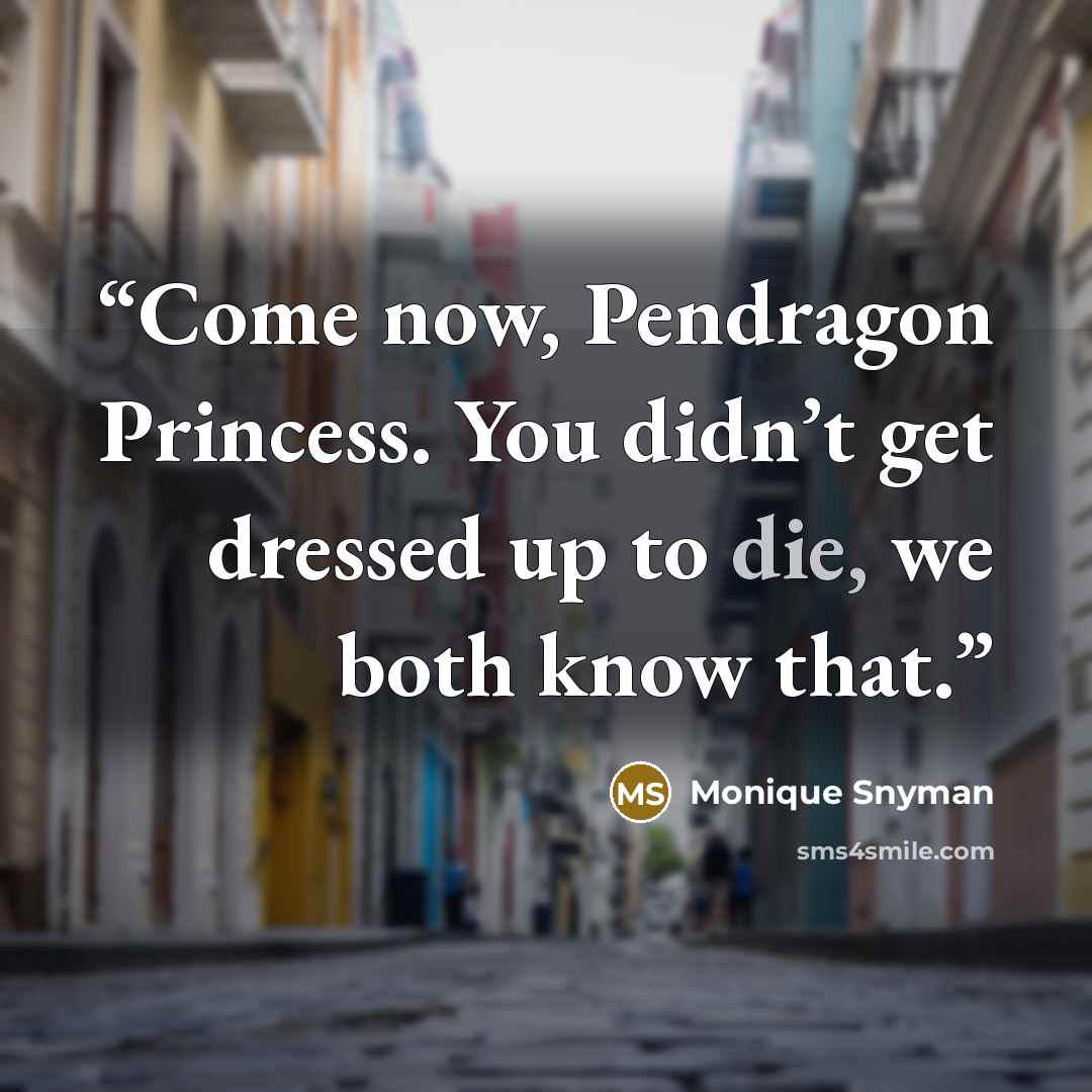 “Come now, Pendragon Princess. You didn’t get dressed up to die, we both know that.” quote by Monique Snyman