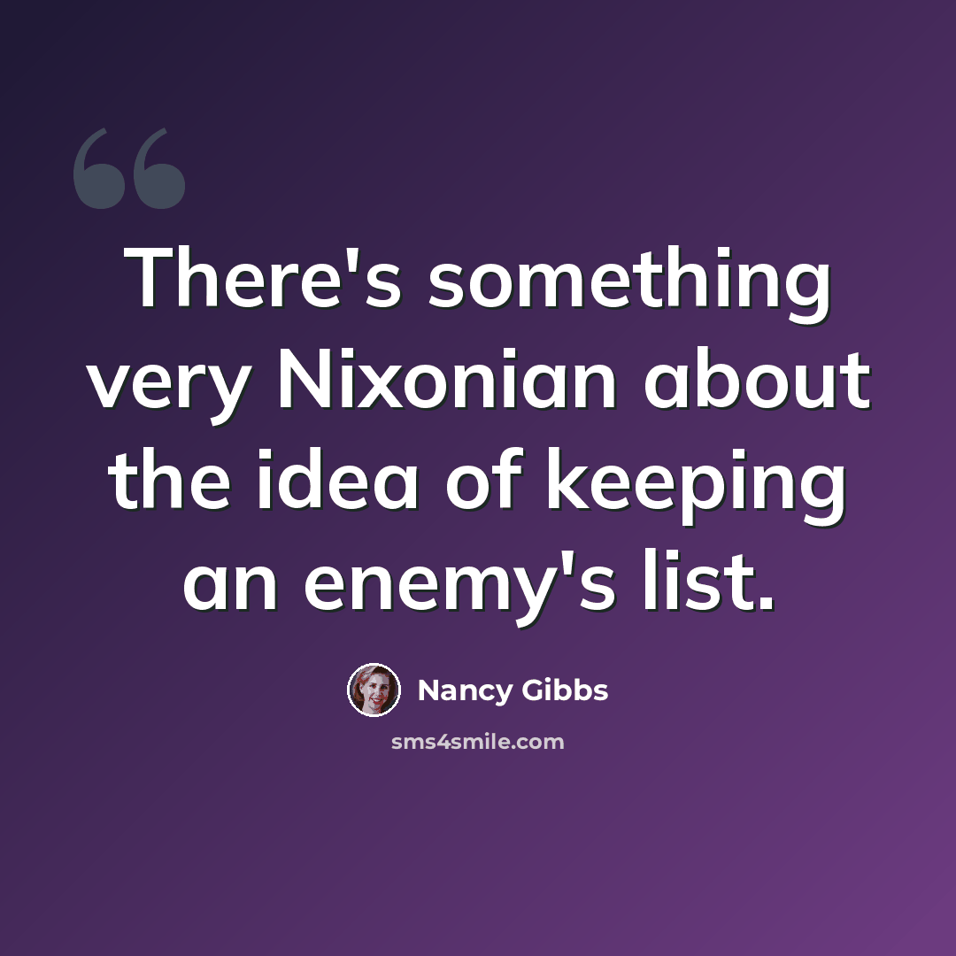 “There's something very Nixonian about the idea of keeping an enemy's list.” quote by Nancy Gibbs