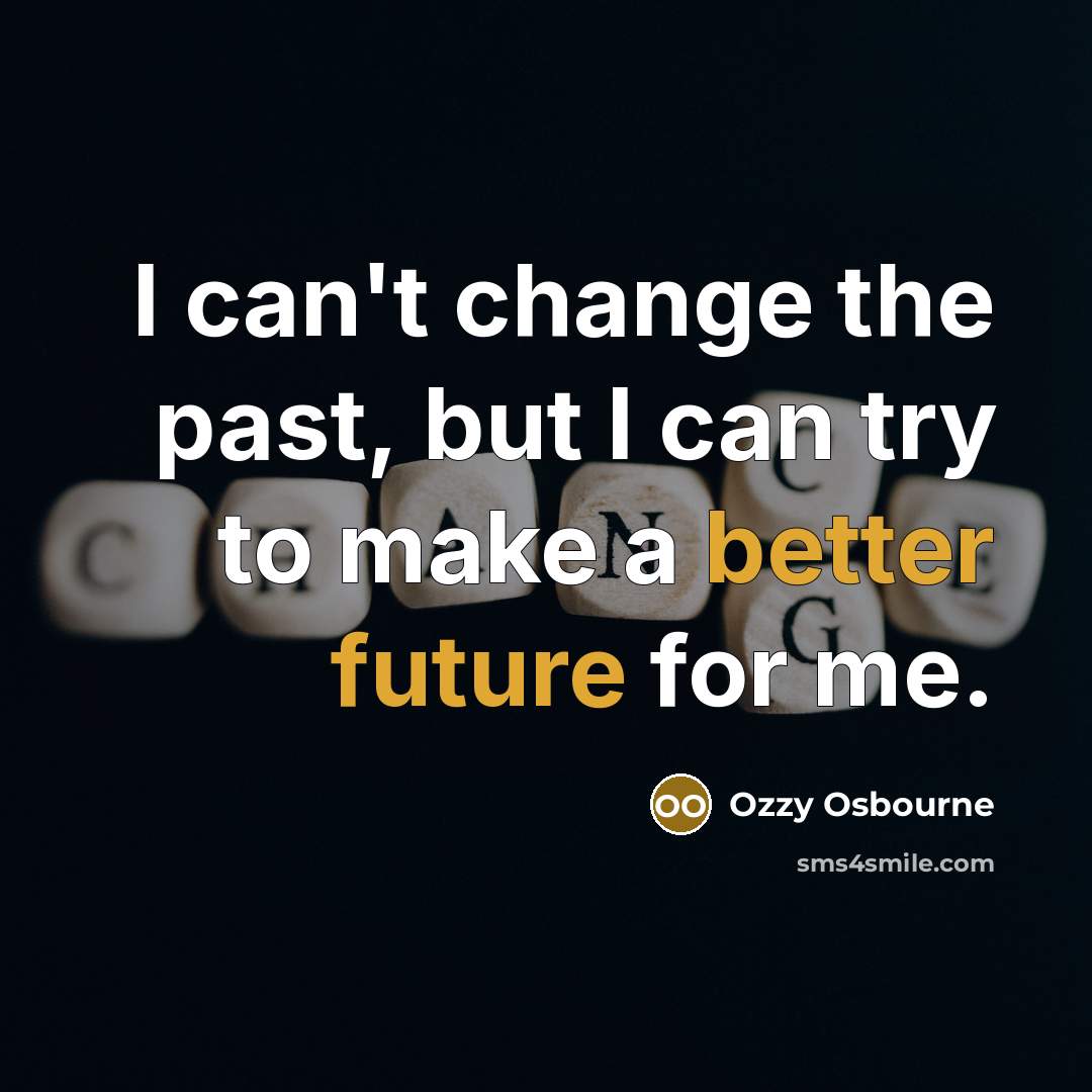 “I can't change the past, but I can try to make a better future for me.” quote by Ozzy Osbourne