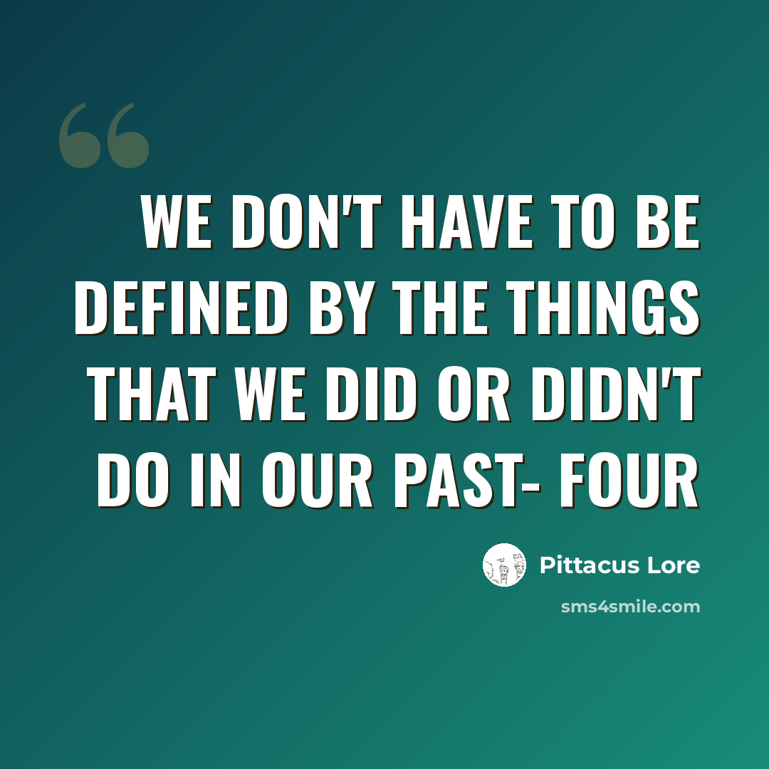 “We don't have to be defined by the things that we did or didn't do in our past- Four” quote by Pittacus Lore