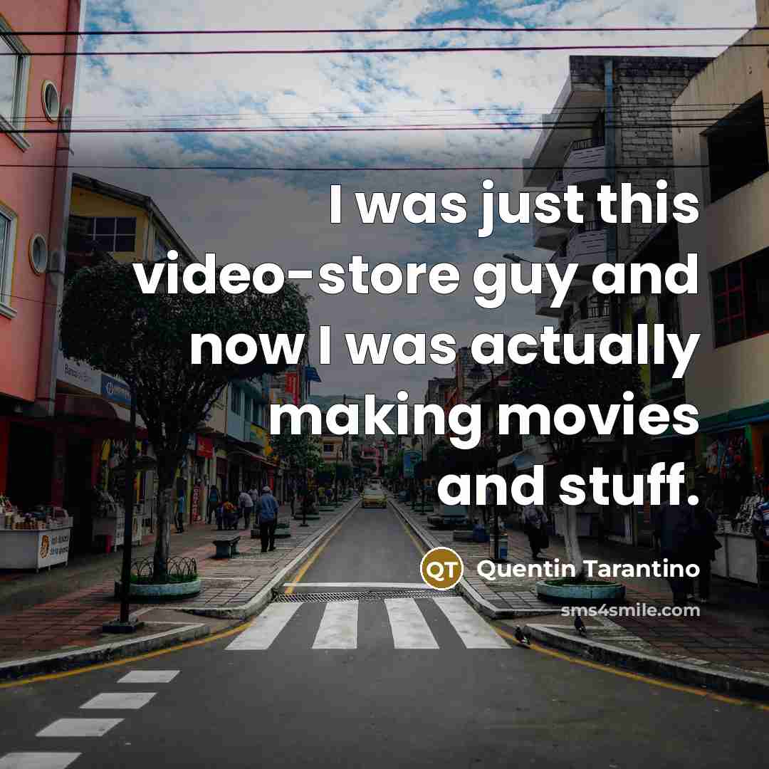 “I was just this video-store guy and now I was actually making movies and stuff.” quote by Quentin Tarantino
