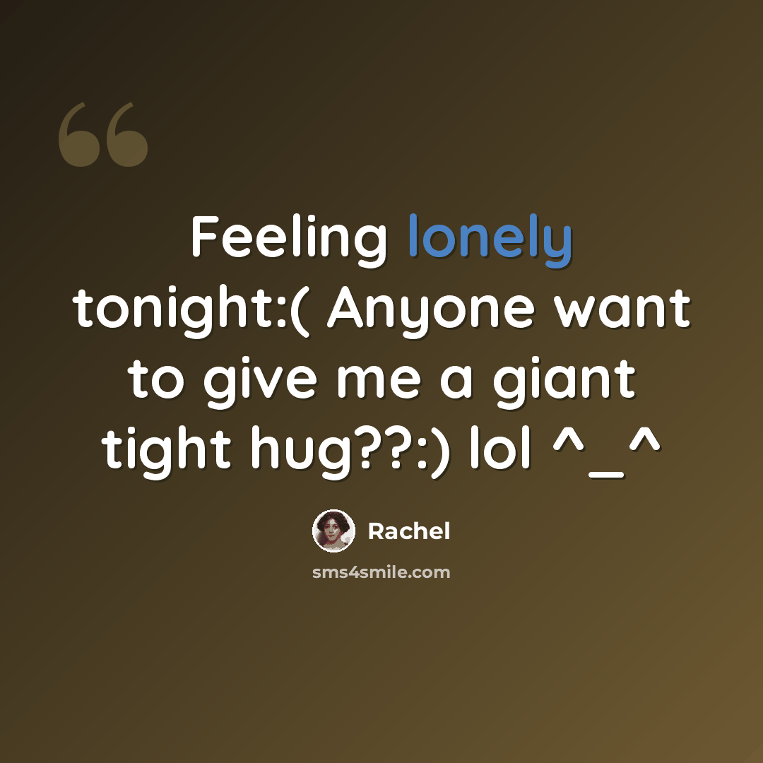 “Feeling lonely tonight:( Anyone want to give me a giant tight hug??:) lol ^_^” quote by Rachel