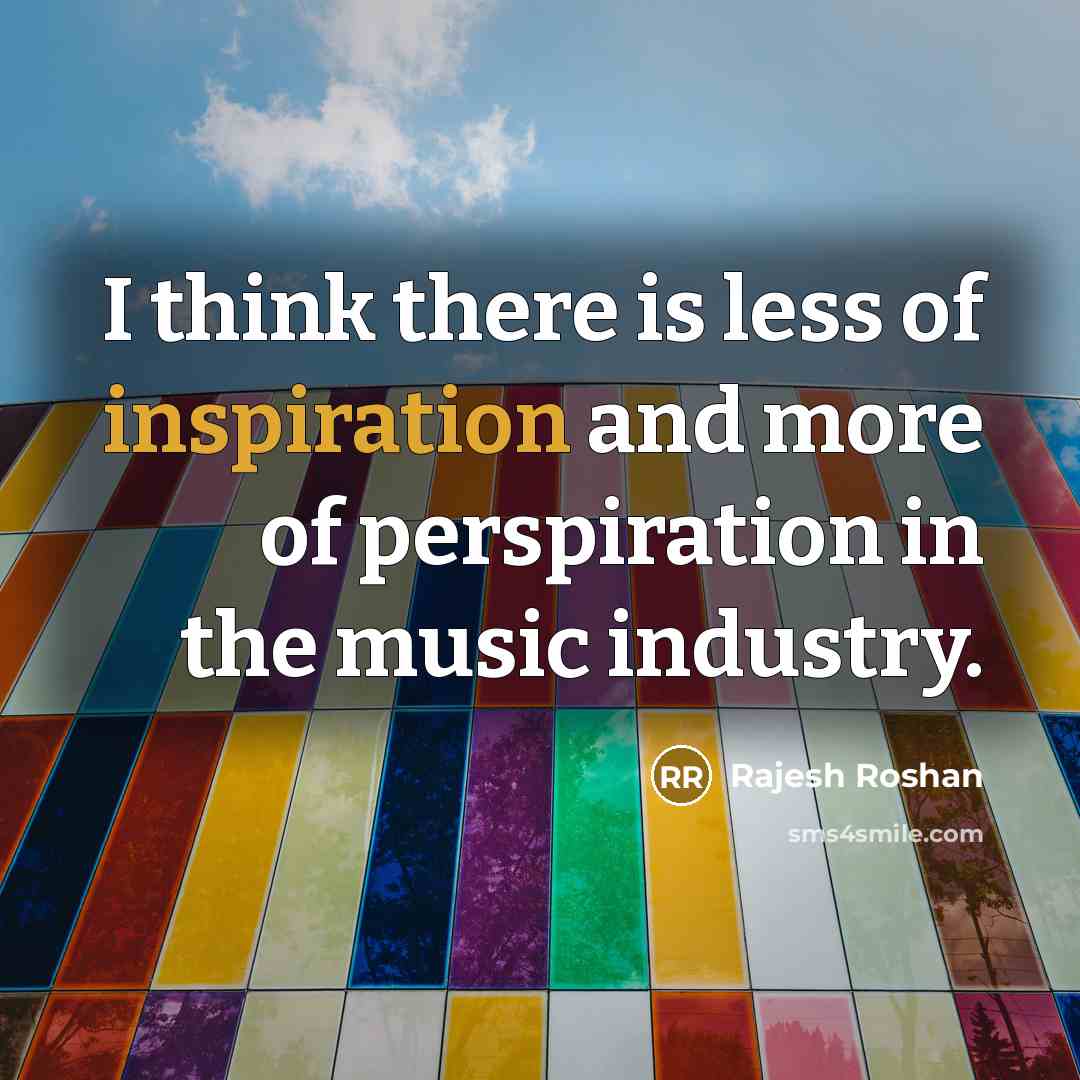 “I think there is less of inspiration and more of perspiration in the music industry.” quote by Rajesh Roshan