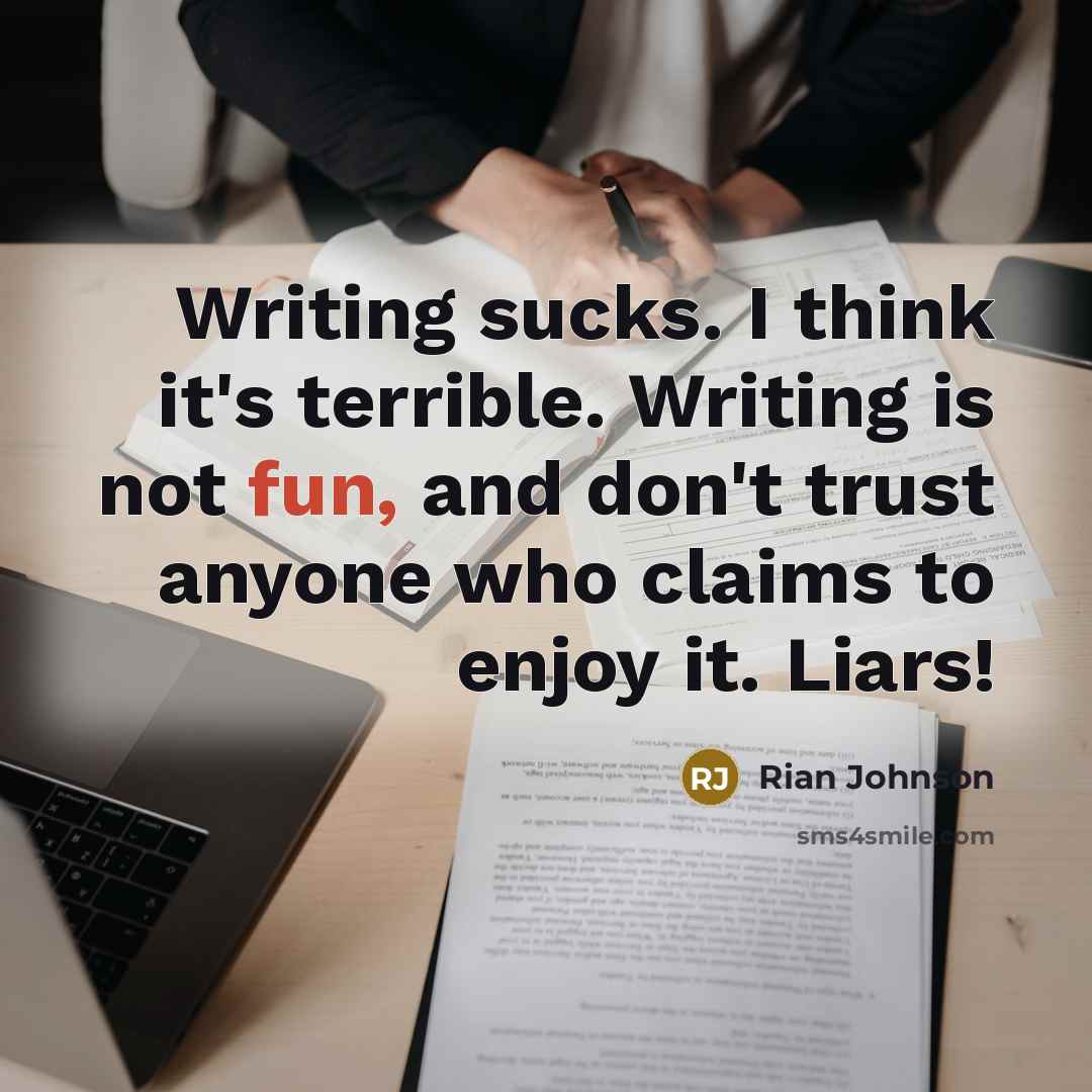 “Writing sucks. I think it's terrible. Writing is not fun, and don't trust anyone who claims to enjoy it. Liars!” quote by Rian Johnson