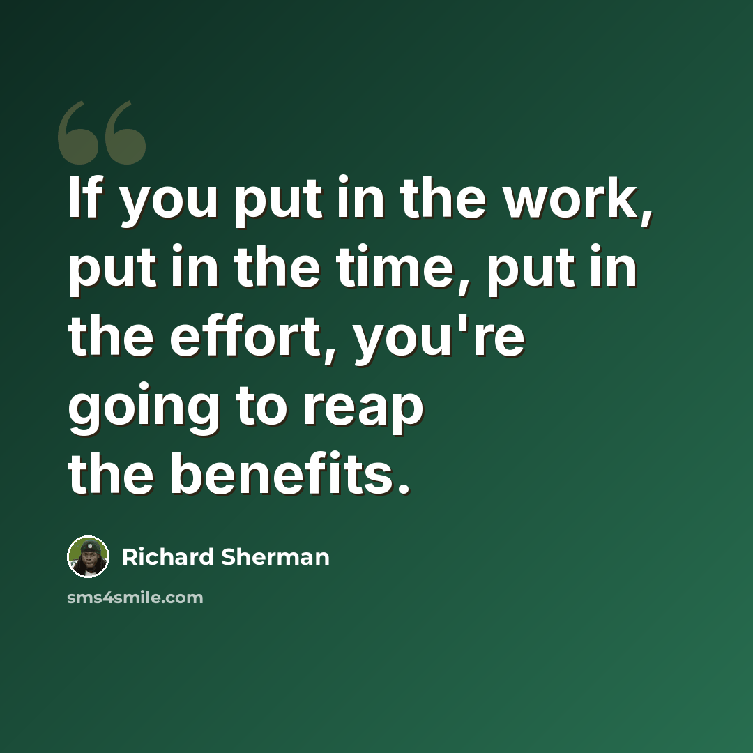 “If you put in the work, put in the time, put in the effort, you're going to reap the benefits.” quote by Richard Sherman