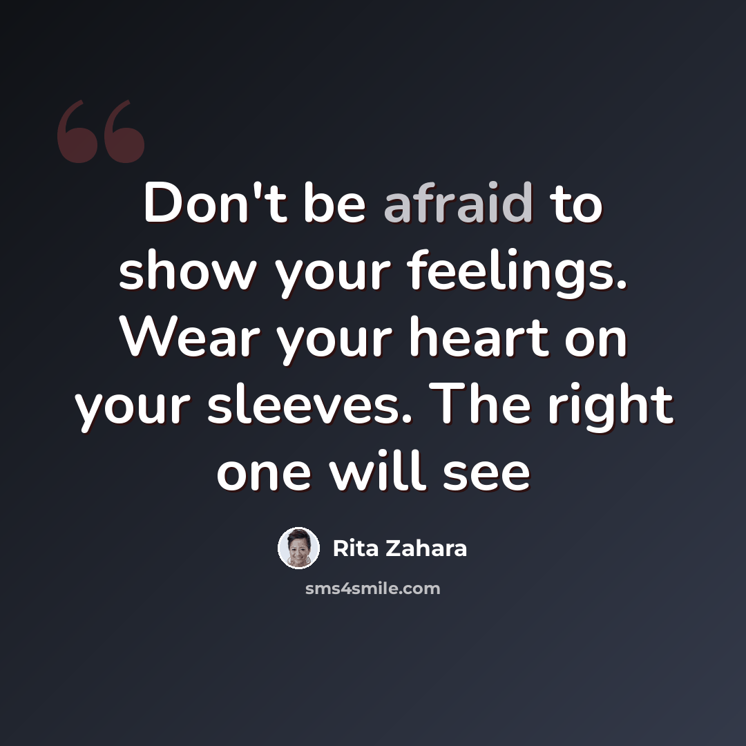 “Don't be afraid to show your feelings. Wear your heart on your sleeves. The right one will see” quote by Rita Zahara