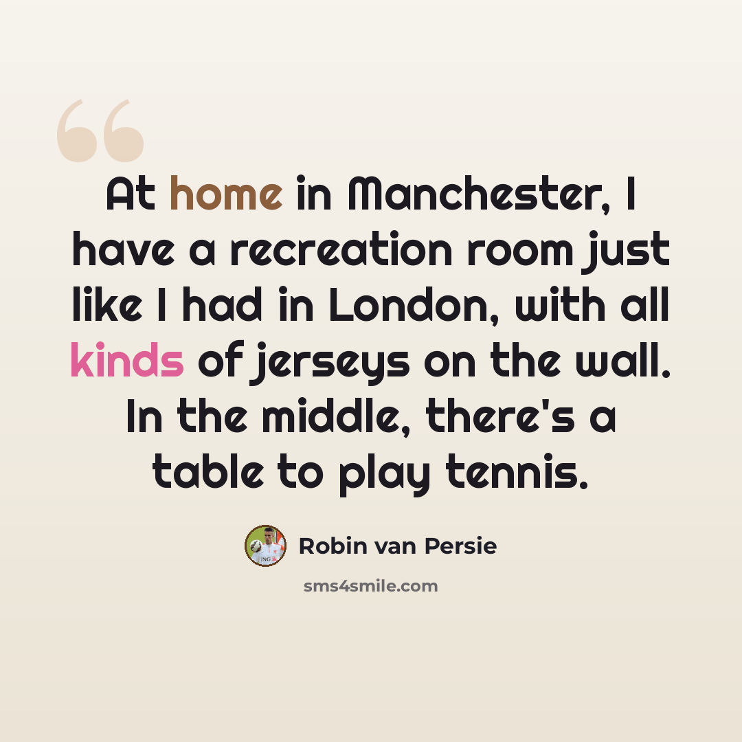 “At home in Manchester, I have a recreation room just like I had in London, with all kinds of jerseys on the wall. In the middle, there's a table to play tennis.” quote by Robin Van Persie