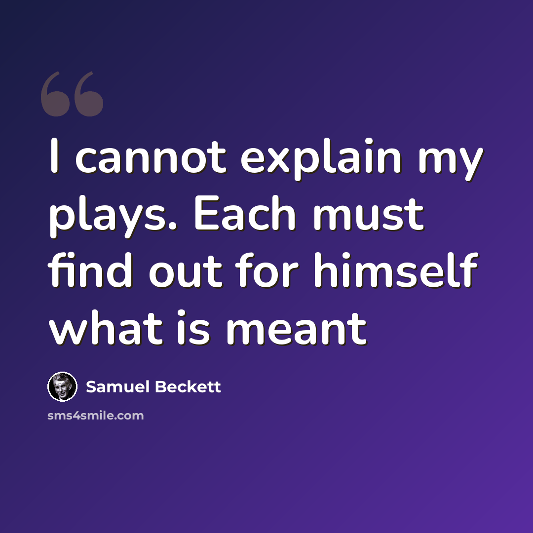 “I cannot explain my plays. Each must find out for himself what is meant” quote by Samuel Beckett
