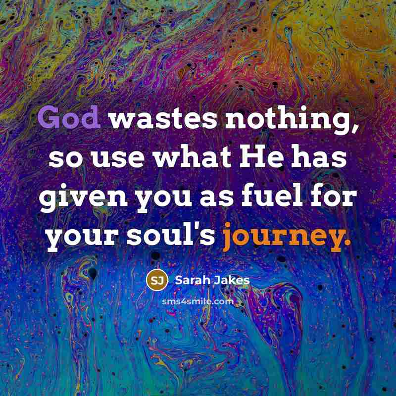 “God wastes nothing, so use what He has given you as fuel for your soul's journey.” quote by Sarah Jakes
